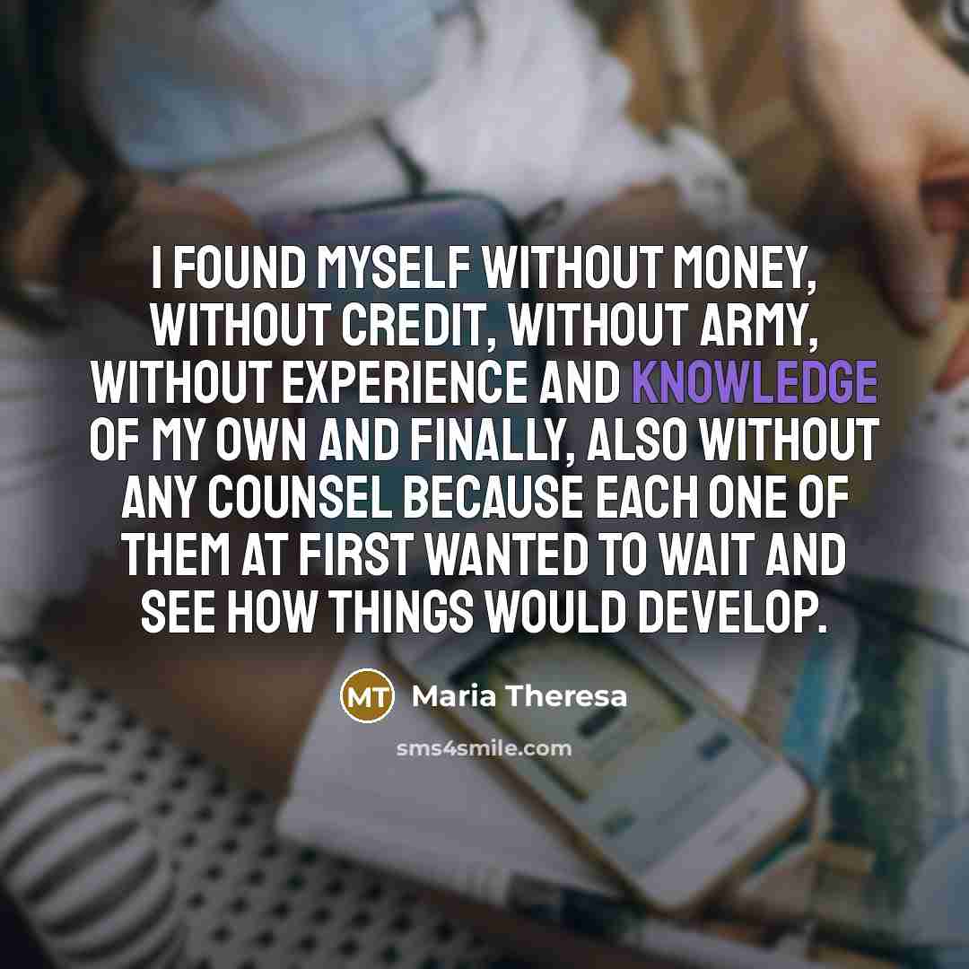 “I found myself without money, without credit, without army, without…” quote by Maria Theresa