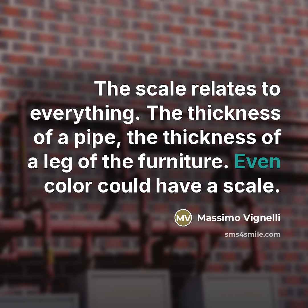 “The scale relates to everything. The thickness of a pipe,…” quote by Massimo Vignelli