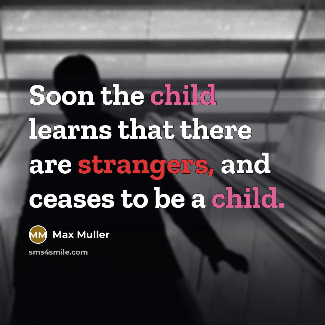 “Soon the child learns that there are strangers, and ceases to be a child.” quote by Max Muller