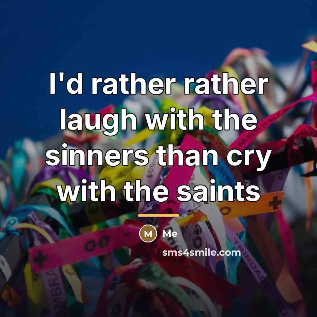 “I'd rather rather laugh with the sinners than cry with…” quote by Me