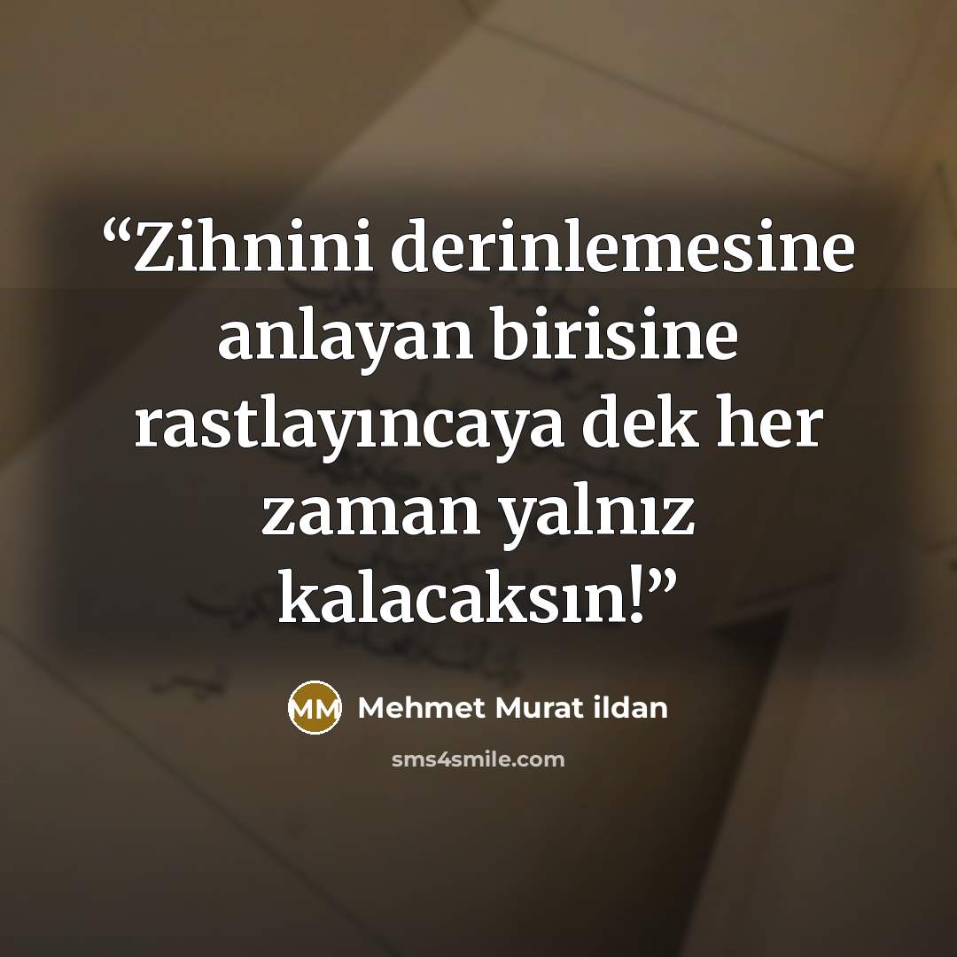 “Zihnini derinlemesine anlayan birisine rastlayıncaya dek her zaman yalnız kalacaksın!” quote by Mehmet Murat ildan