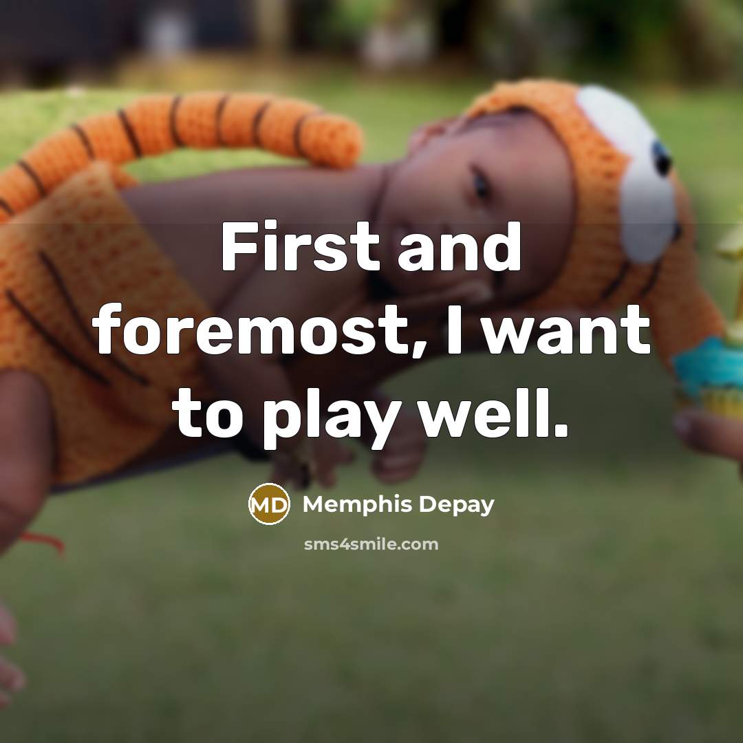 “First and foremost, I want to play well.…” quote by Memphis Depay