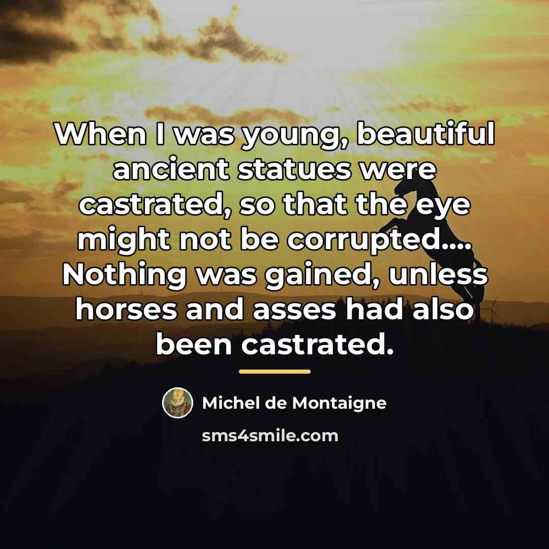 “When I was young, beautiful ancient statues were castrated, so…” quote by Michel de Montaigne