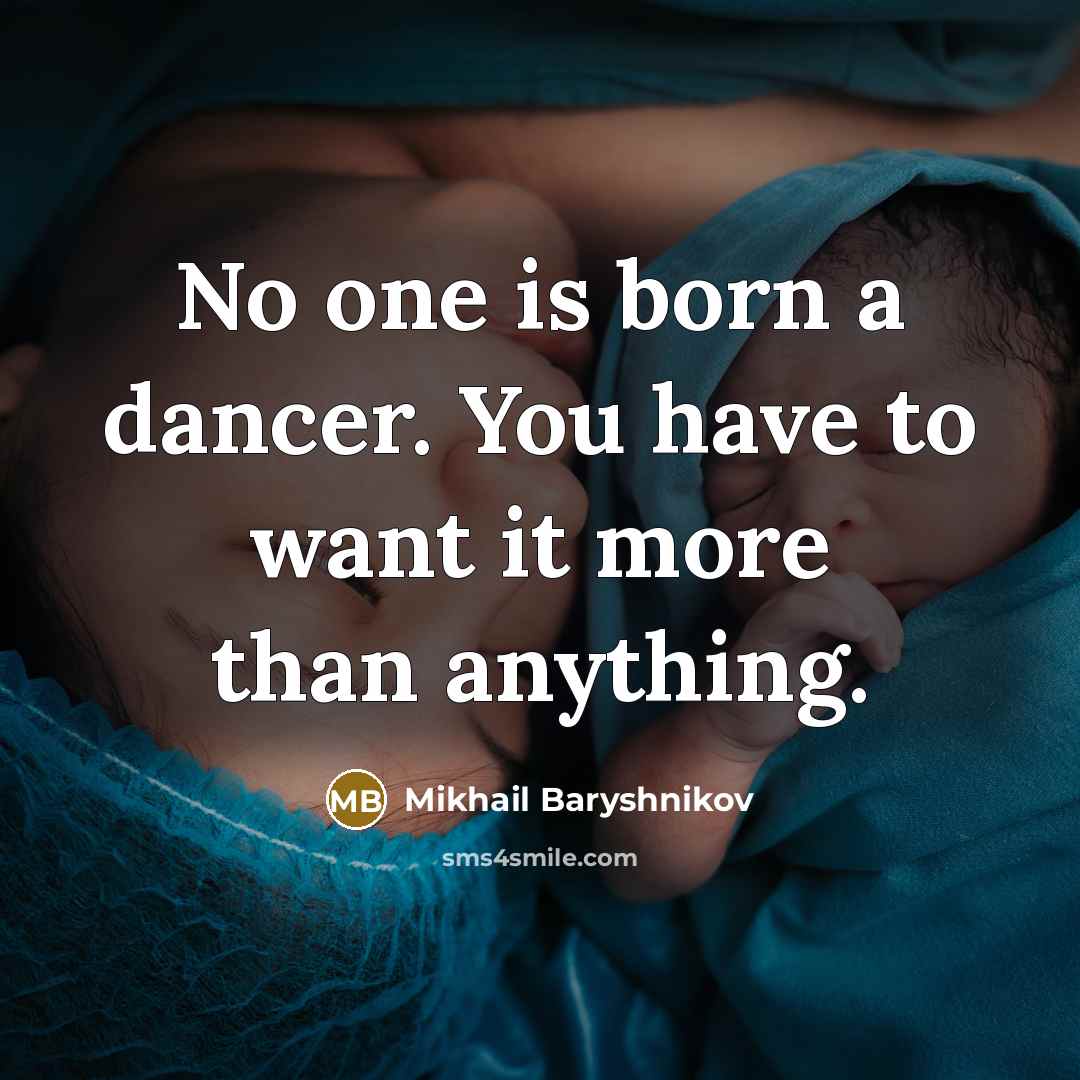 “No one is born a dancer. You have to want…” quote by Mikhail Baryshnikov