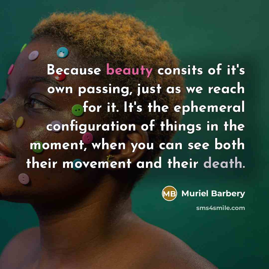 “Because beauty consits of it's own passing, just as we…” quote by Muriel Barbery