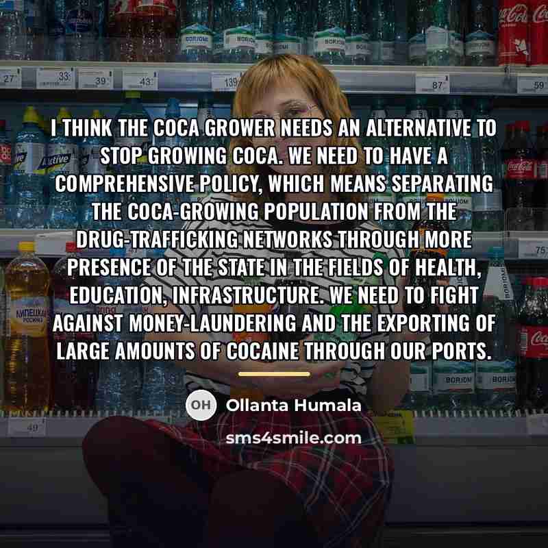 “I think the coca grower needs an alternative to stop…” quote by Ollanta Humala