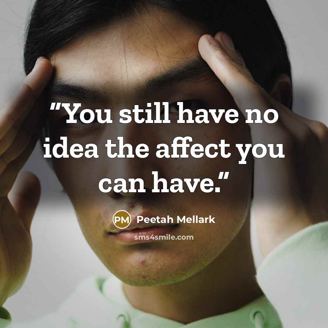 “You still have no idea the affect you can have.” quote by Peetah Mellark