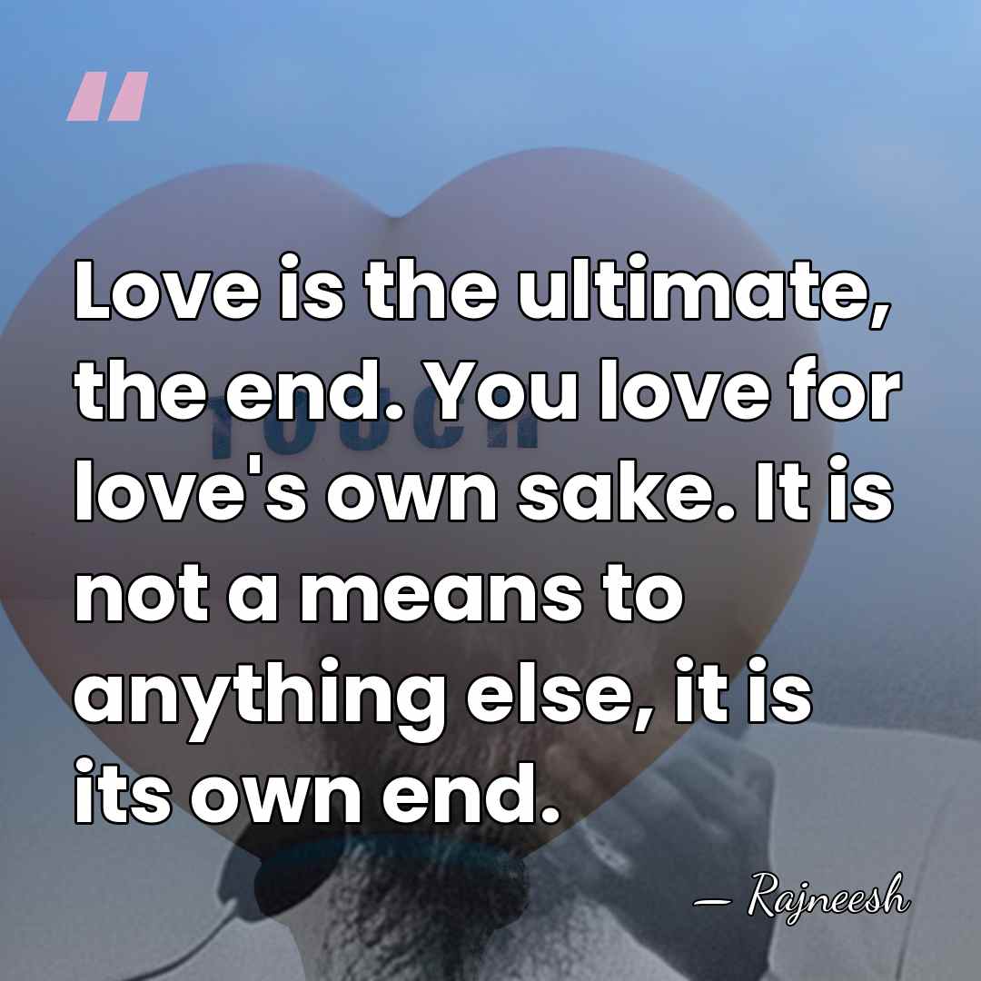 Love is the ultimate, the end. You love for love's own sake.&hellip; - Rajneesh