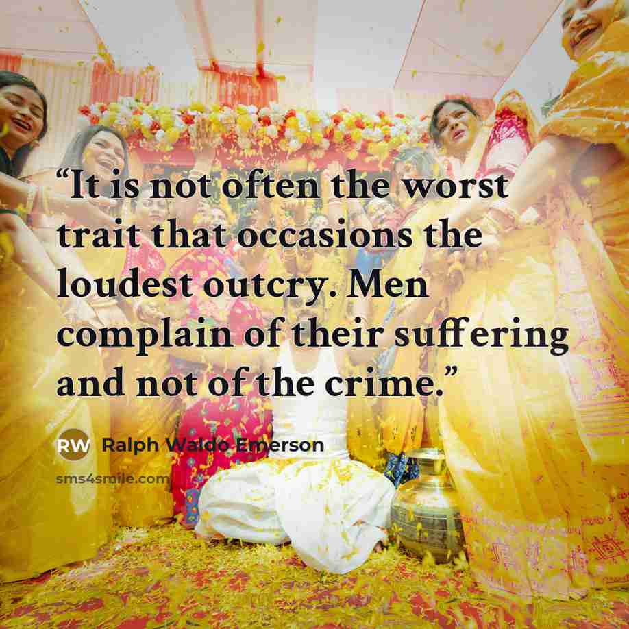 “It is not often the worst trait that occasions the loudest outcry. Men complain of their suffering and not of the crime.” quote by Ralph Waldo Emerson