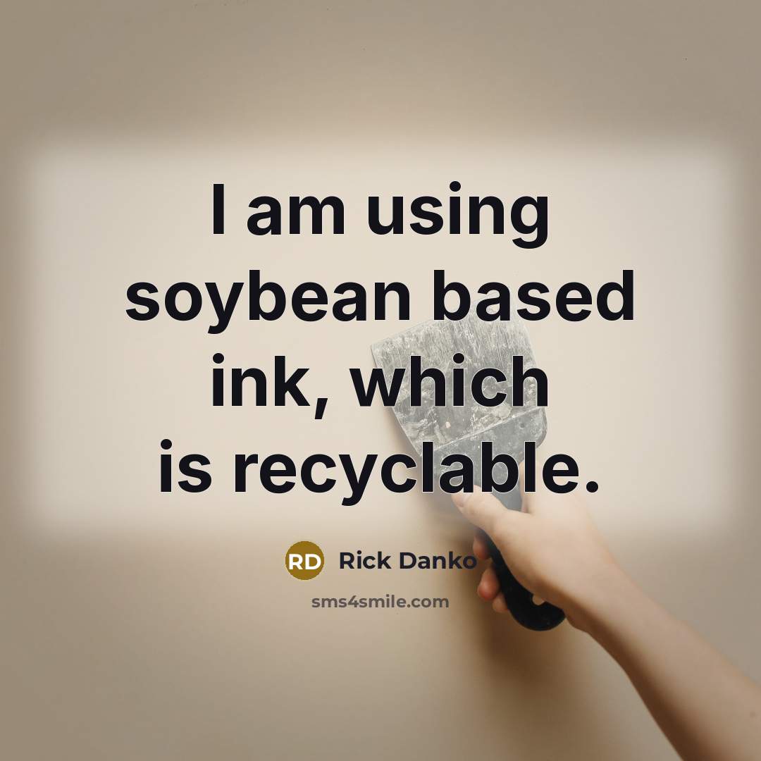 “I am using soybean based ink, which is recyclable.” quote by Rick Danko