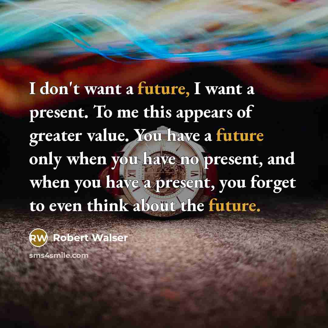 “I don't want a future, I want a present. To…” quote by Robert Walser