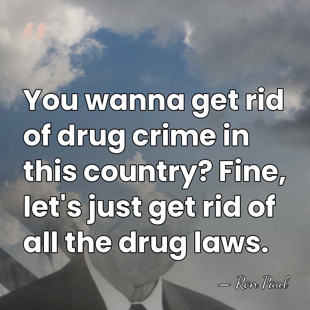 You wanna get rid of drug crime in this country? Fine, let's&hellip; - Ron Paul