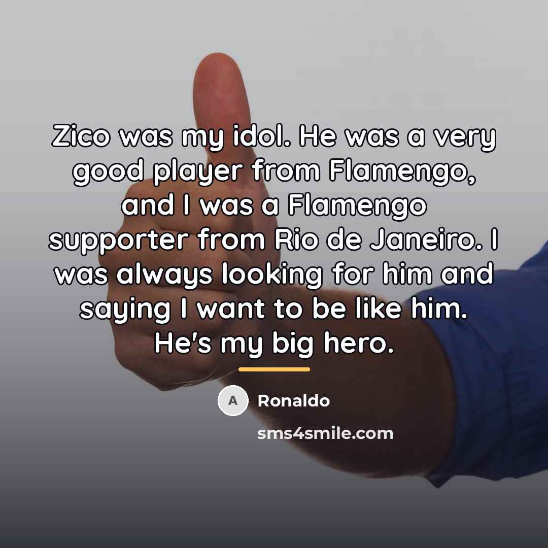 “Zico was my idol. He was a very good player…” quote by Ronaldo
