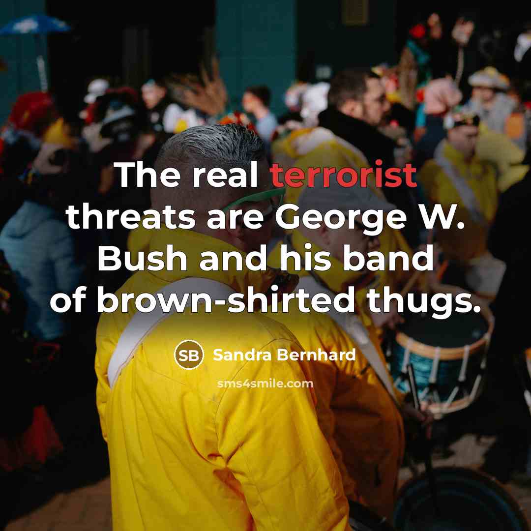 “The real terrorist threats are George W. Bush and his…” quote by Sandra Bernhard