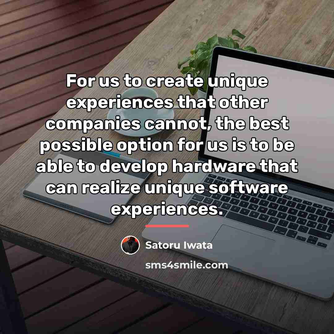 “For us to create unique experiences that other companies cannot,…” quote by Satoru Iwata