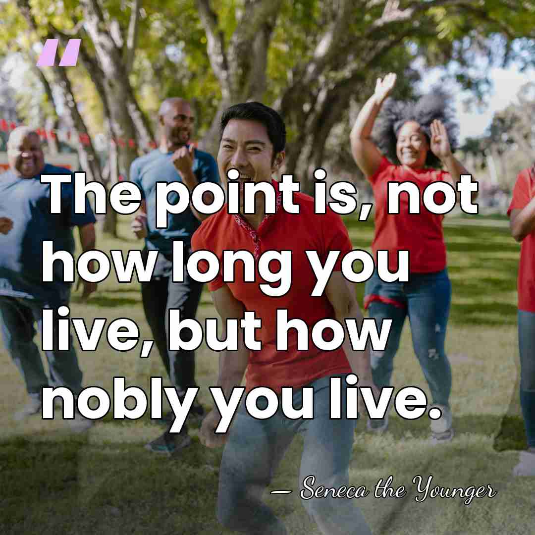 The point is, not how long you live, but how nobly you&hellip; - Seneca the Younger
