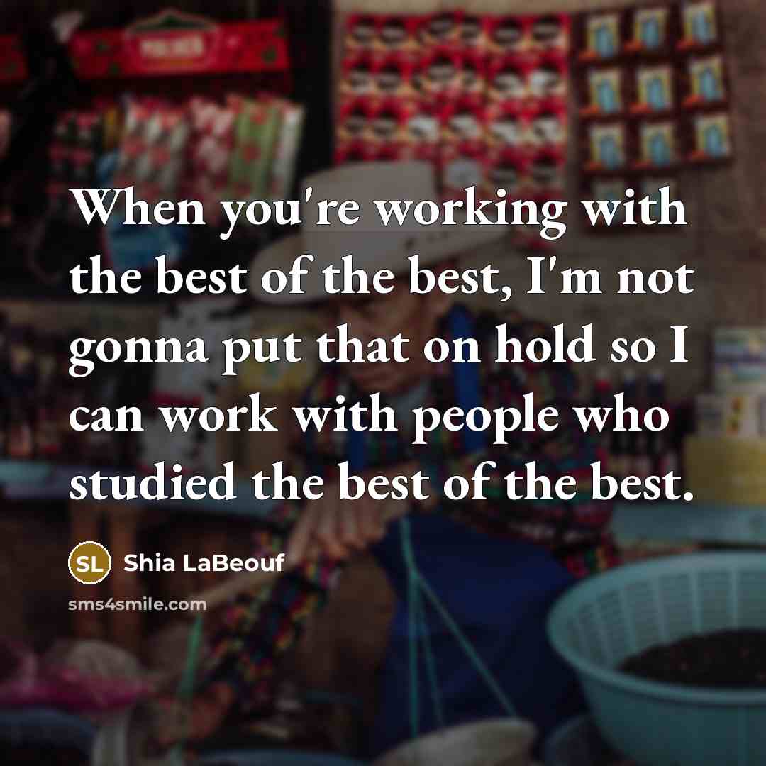 “When you're working with the best of the best, I'm…” quote by Shia LaBeouf