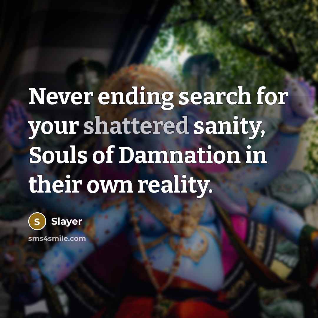 “Never ending search for your shattered sanity, Souls of Damnation…” quote by Slayer