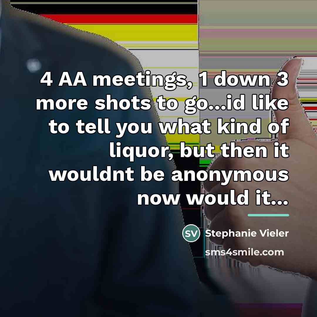 “4 AA meetings, 1 down 3 more shots to go...id…” quote by Stephanie Vieler