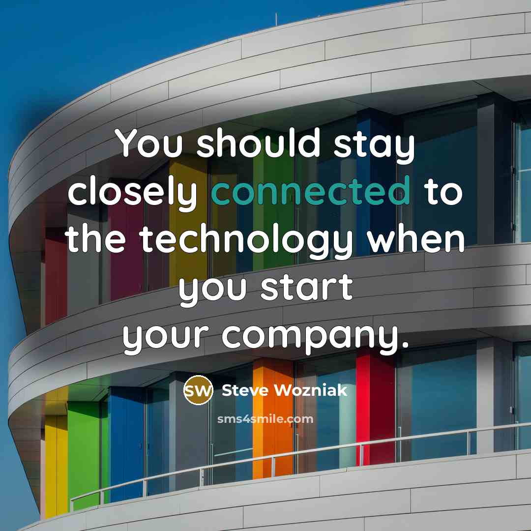 “You should stay closely connected to the technology when you…” quote by Steve Wozniak
