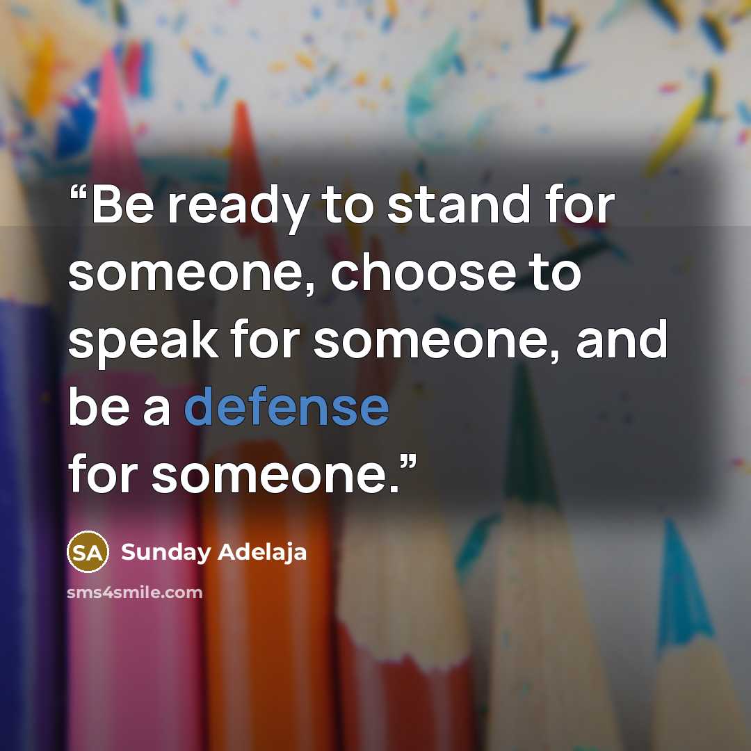 “Be ready to stand for someone, choose to speak for someone, and be a defense for someone.” quote by Sunday Adelaja