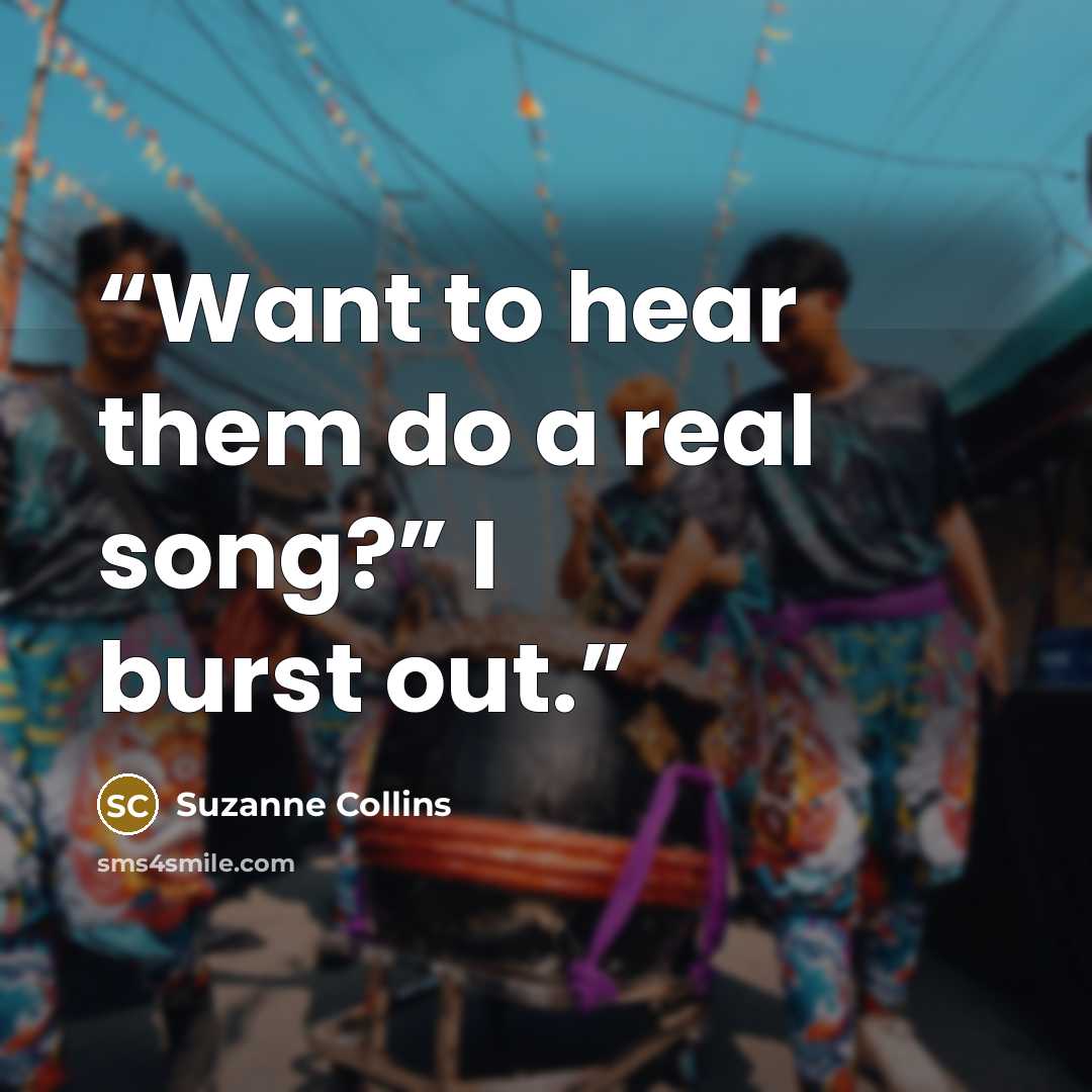 “Want to hear them do a real song?” I burst out.” quote by Suzanne Collins