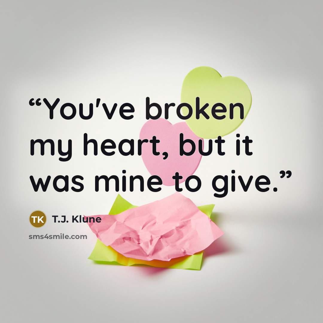 “You've broken my heart, but it was mine to give.” quote by T.J. Klune