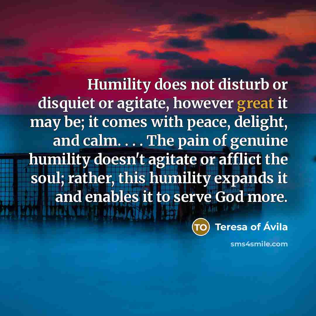 “Humility does not disturb or disquiet or agitate, however great…” quote by Teresa of Avila