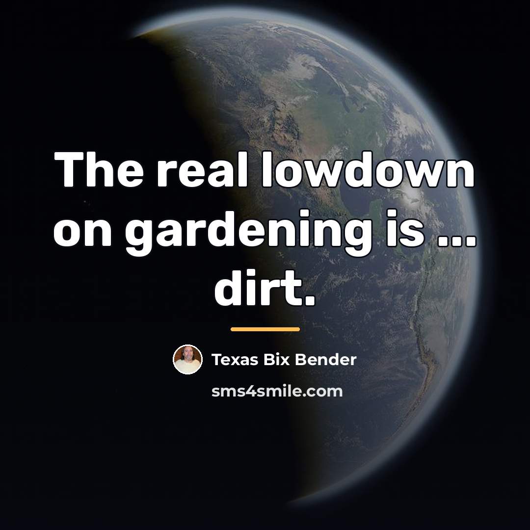 “The real lowdown on gardening is ... dirt.…” quote by Texas Bix Bender
