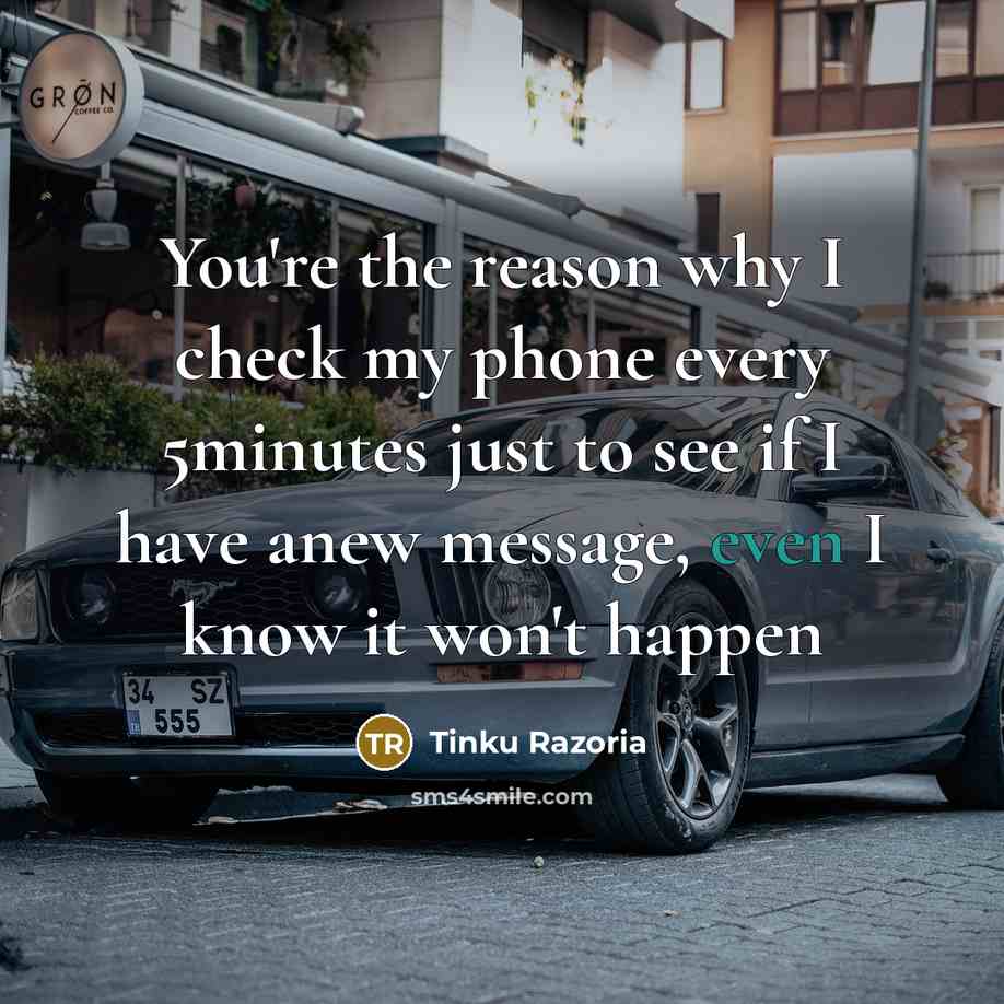 “You're the reason why I check my phone every 5minutes just to see if I have anew message, even I know it won't happen” quote by Tinku Razoria
