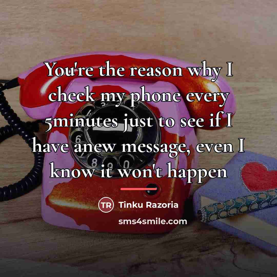 “You're the reason why I check my phone every 5minutes…” quote by Tinku Razoria