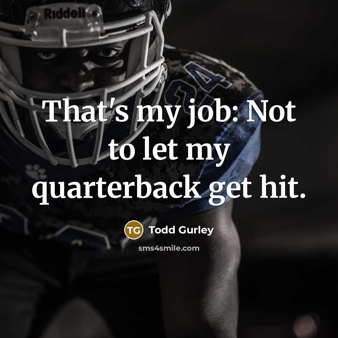 “That's my job: Not to let my quarterback get hit.” quote by Todd Gurley