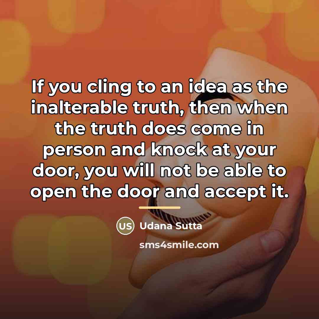 “If you cling to an idea as the inalterable truth,…” quote by Udana Sutta
