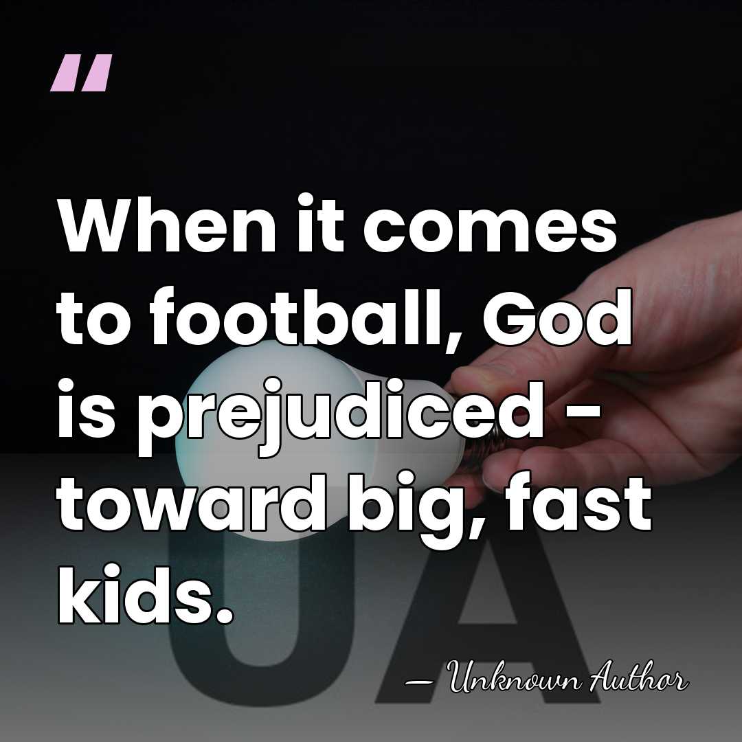 When it comes to football, God is prejudiced - toward big, fast&hellip; - Unknown Author