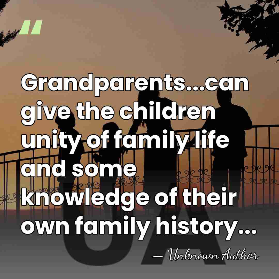 Grandparents...can give the children unity of family life and some knowledge of&hellip; - Unknown Author