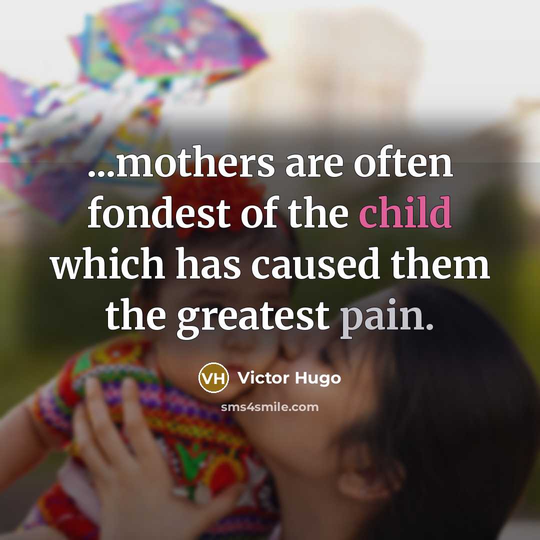 “...mothers are often fondest of the child which has caused…” quote by Victor Hugo