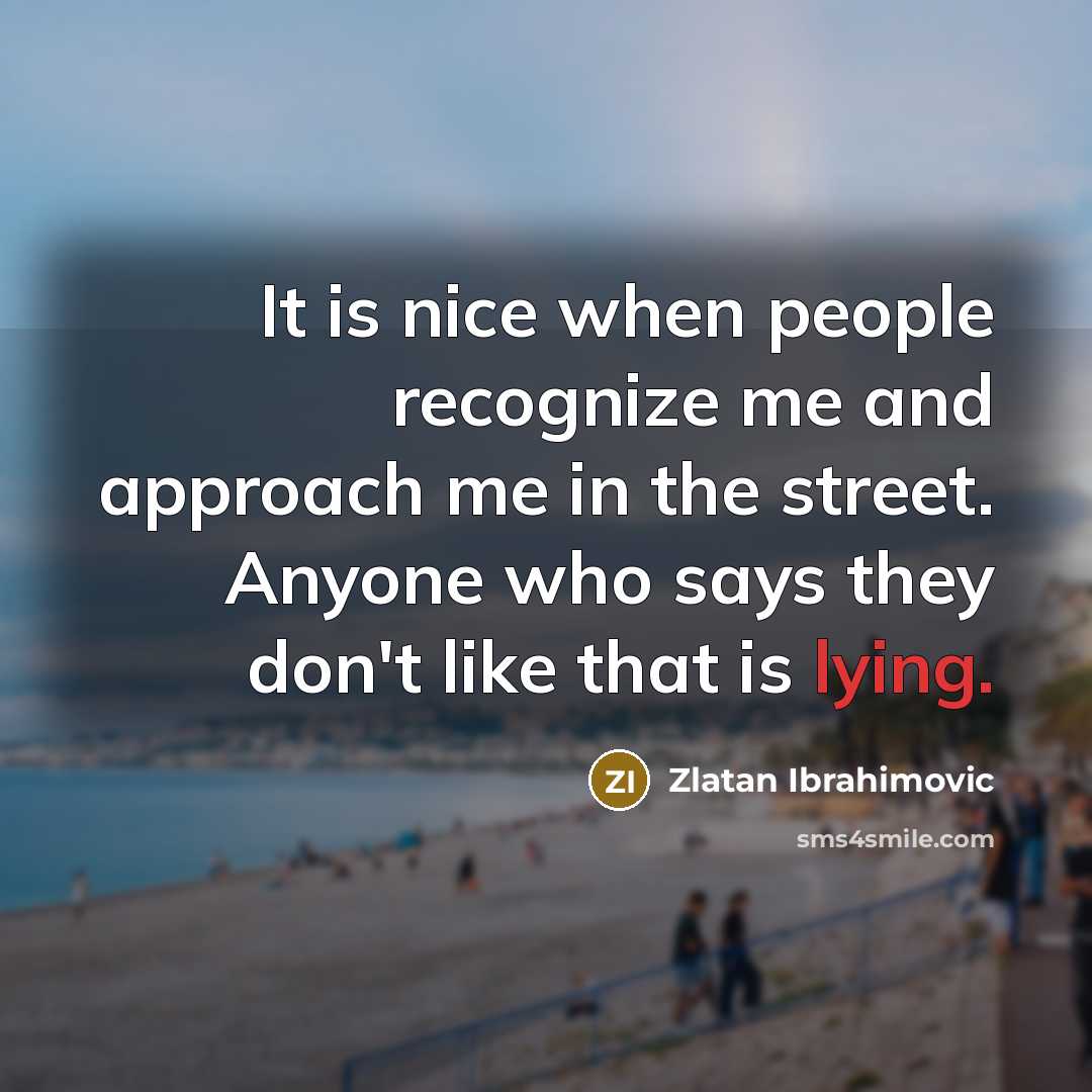 “It is nice when people recognize me and approach me…” quote by Zlatan Ibrahimovic