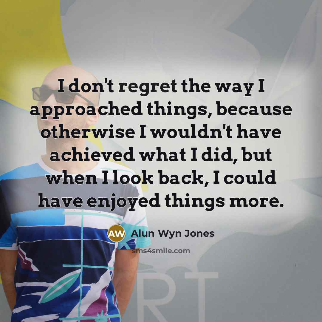 “I don't regret the way I approached things, because otherwise…” quote by Alun Wyn Jones