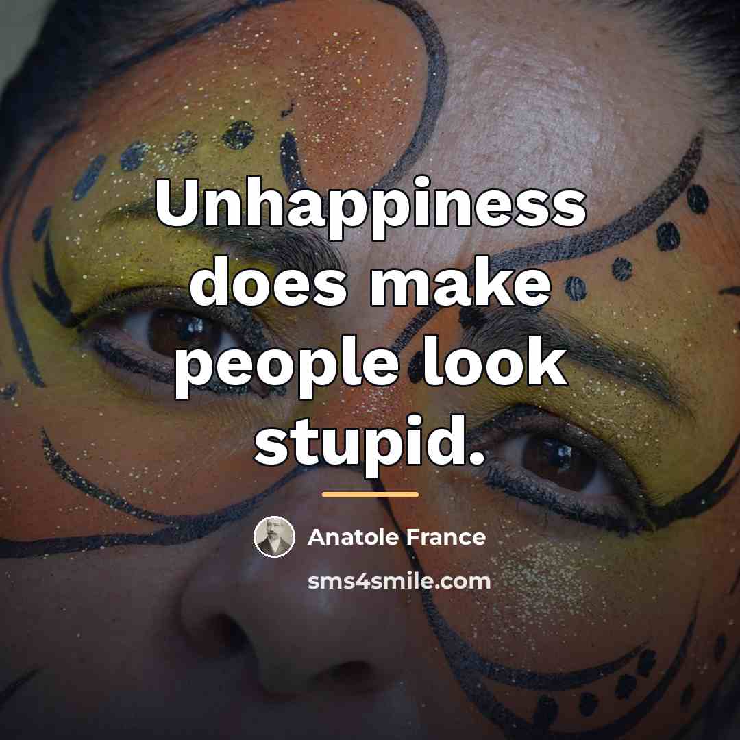 “Unhappiness does make people look stupid.…” quote by Anatole France