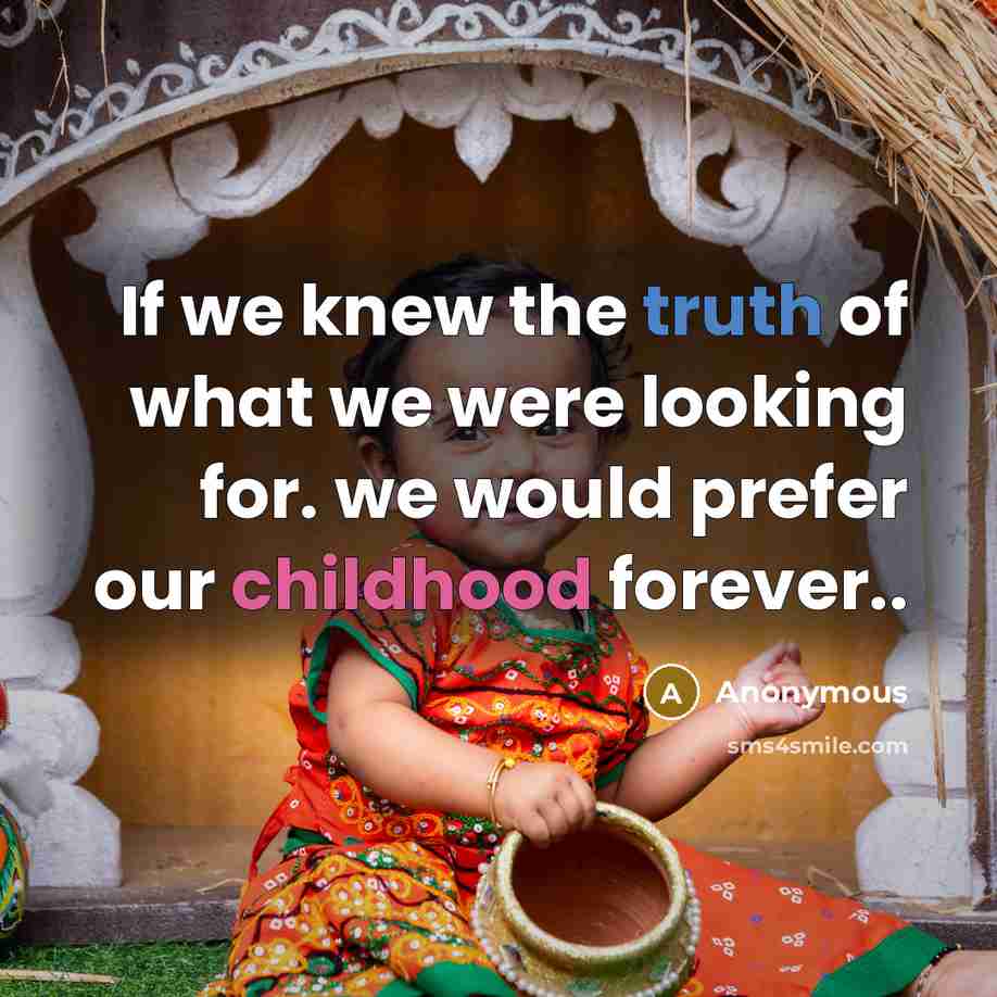“If we knew the truth of what we were looking for. we would prefer our childhood forever..” quote by Anonymous