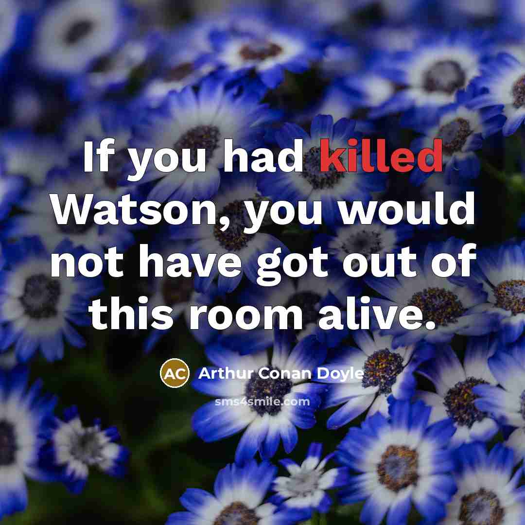 “If you had killed Watson, you would not have got…” quote by Arthur Conan Doyle