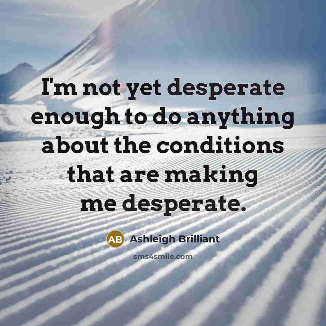 “I'm not yet desperate enough to do anything about the…” quote by Ashleigh Brilliant