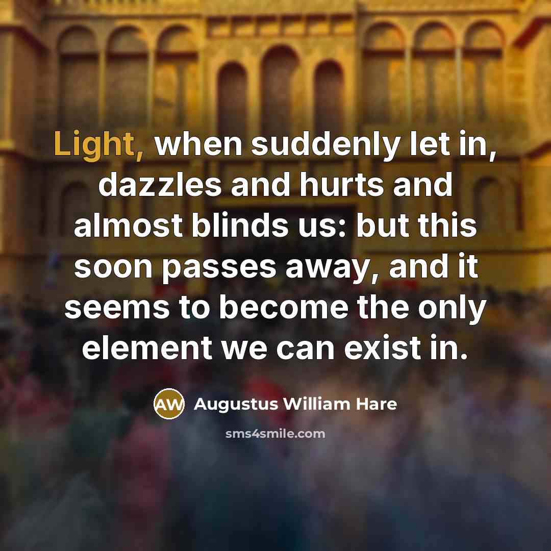 “Light, when suddenly let in, dazzles and hurts and almost…” quote by Augustus William Hare