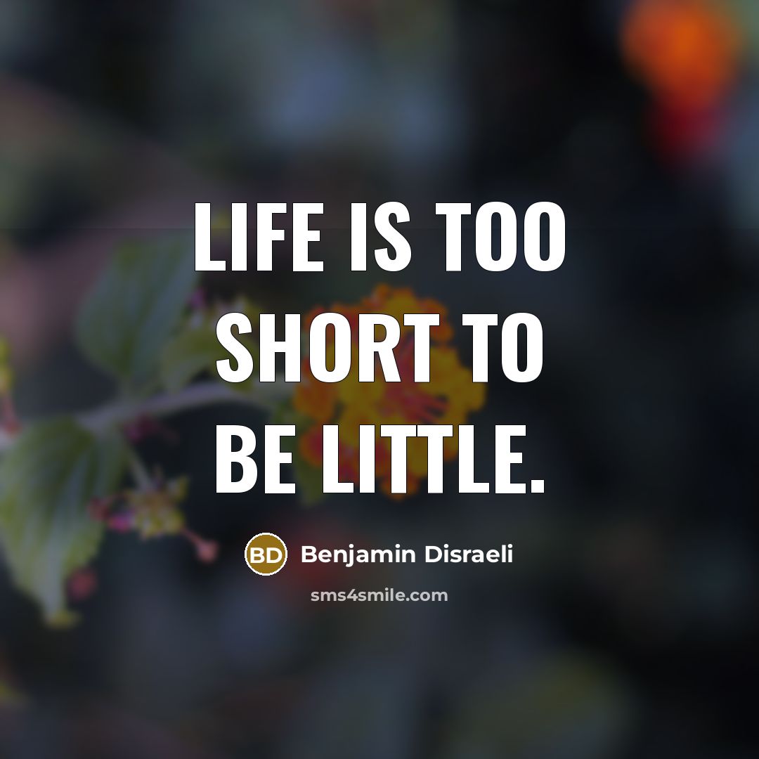 “Life is too short to be little.…” quote by Benjamin Disraeli