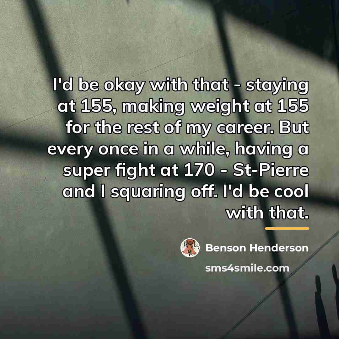 “I'd be okay with that - staying at 155, making…” quote by Benson Henderson