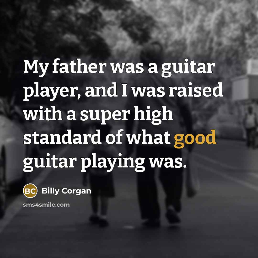 “My father was a guitar player, and I was raised…” quote by Billy Corgan