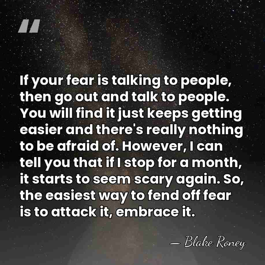 If your fear is talking to people, then go out and talk&hellip; - Blake Roney