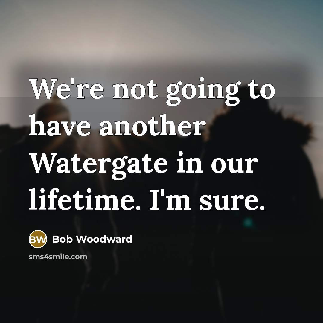“We're not going to have another Watergate in our lifetime.…” quote by Bob Woodward