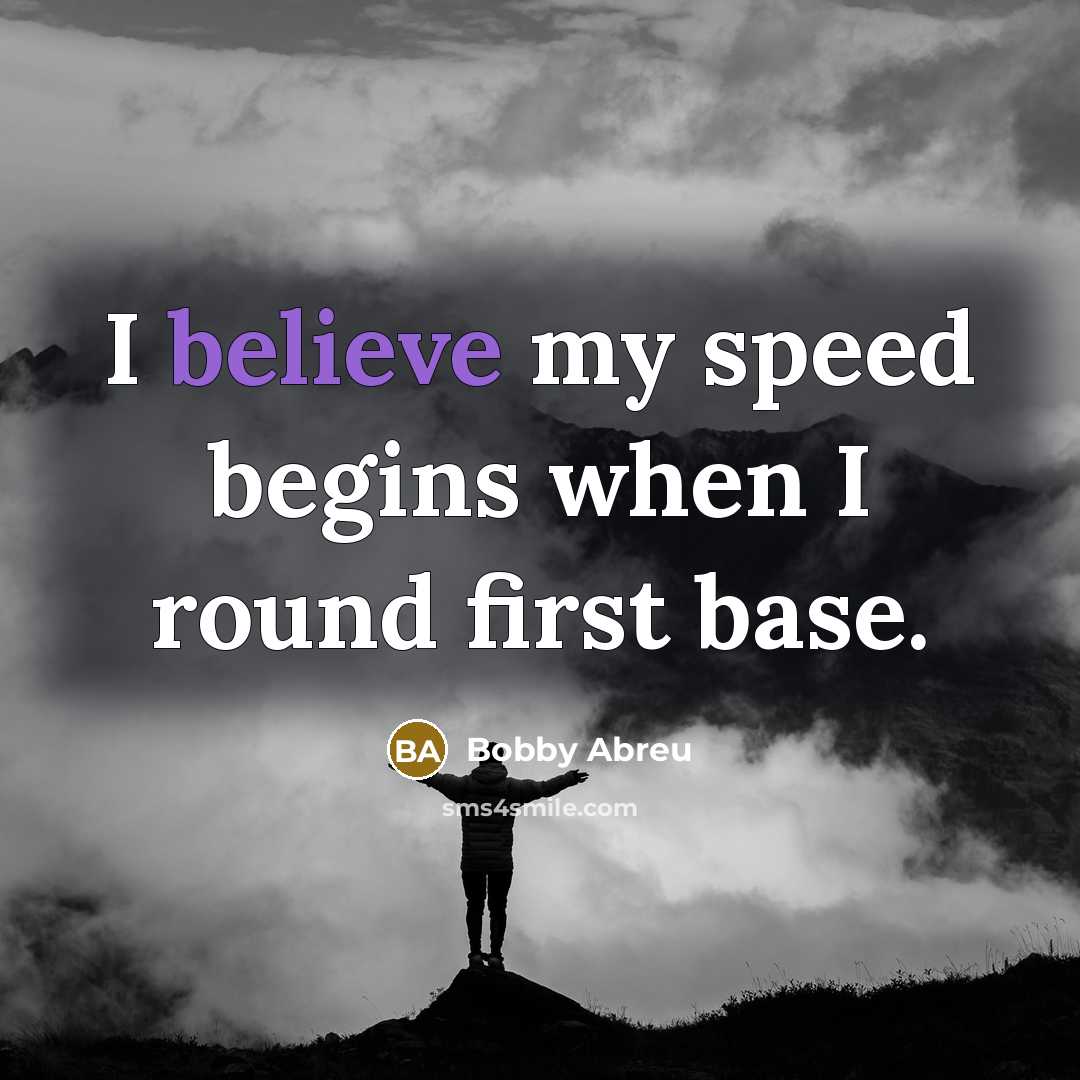 “I believe my speed begins when I round first base.” quote by Bobby Abreu