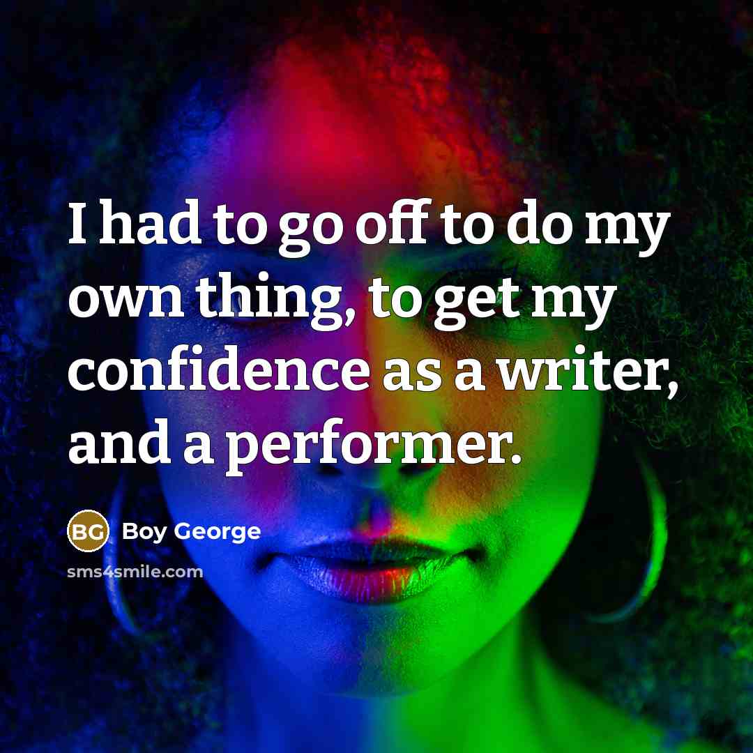 “I had to go off to do my own thing,…” quote by Boy George